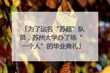 为了这名“苏超”队员，苏州大学办了场“一个人”的毕业典礼